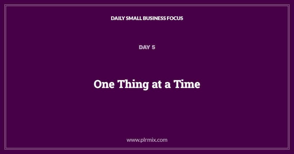 Daily Small Business Focus – Day 5: One Thing at a Time