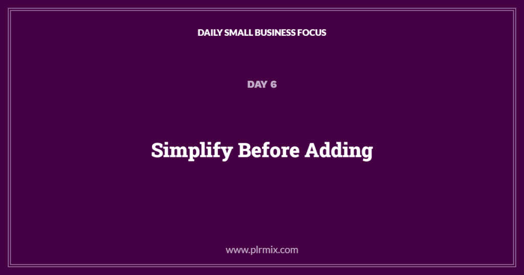 Daily Small Business Focus – Day 6: Simplify Before Adding