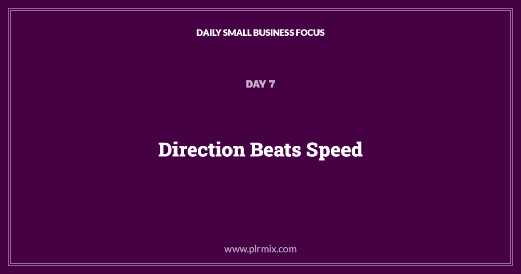 Daily Small Business Focus – Day 7: Direction Beats Speed