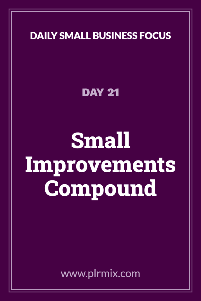 Daily Small Business Focus – Day 21: Small Improvements Compound