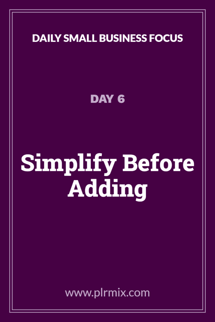 Daily Small Business Focus – Day 6: Simplify Before Adding