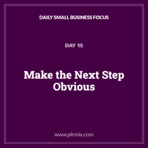 Daily Small Business Focus – Day 15: Make the Next Step Obvious