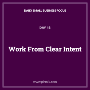 Daily Small Business Focus – Day 18: Work From Clear Intent