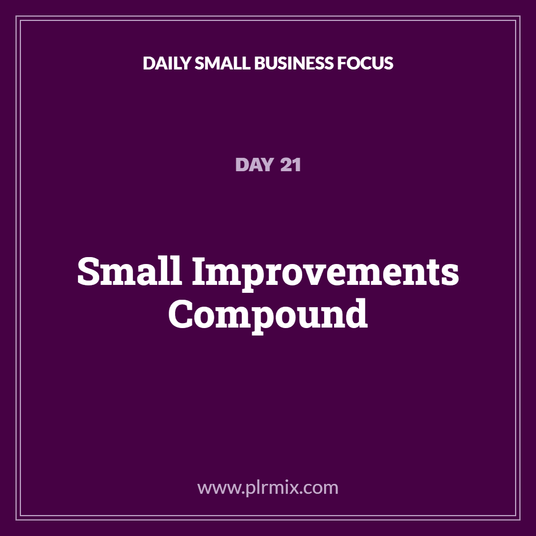 Daily Small Business Focus – Day 21: Small Improvements Compound