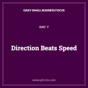 Daily Small Business Focus – Day 7: Direction Beats Speed