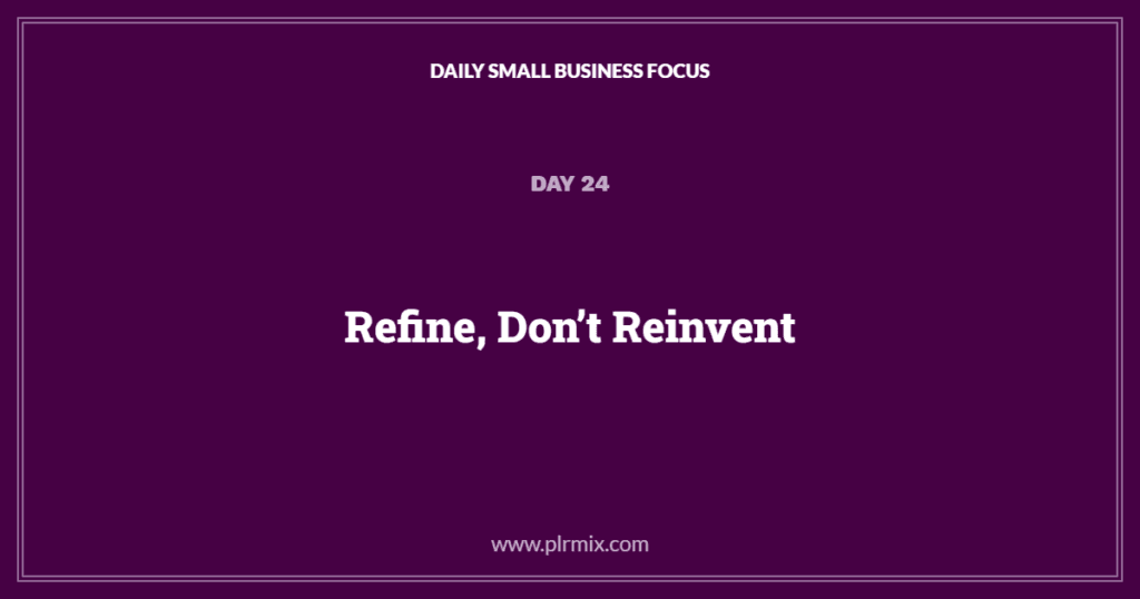 Daily Small Business Focus – Day 24: Refine, Don’t Reinvent