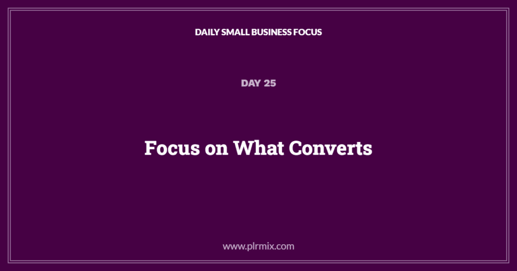 Daily Small Business Focus – Day 25: Focus on What Converts