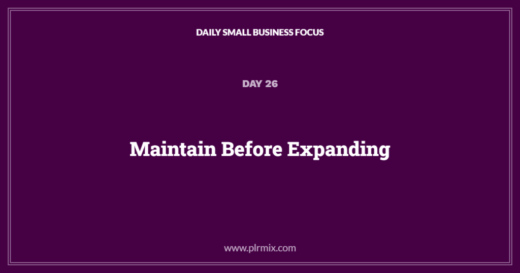 Daily Small Business Focus – Day 26: Maintain Before Expanding