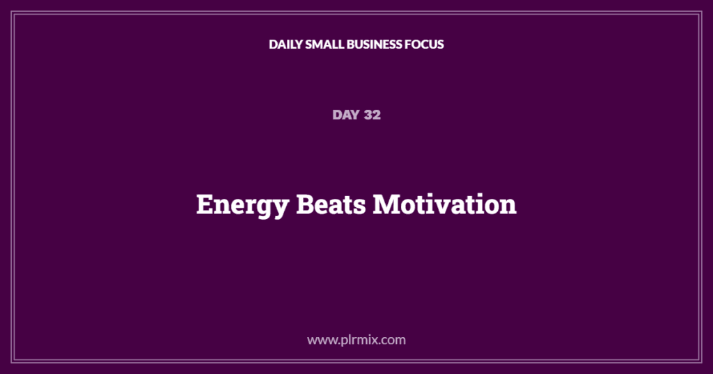 Daily Small Business Focus – Day 32: Energy Beats Motivation
