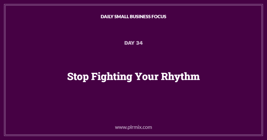Daily Small Business Focus – Day 34: Stop Fighting Your Rhythm