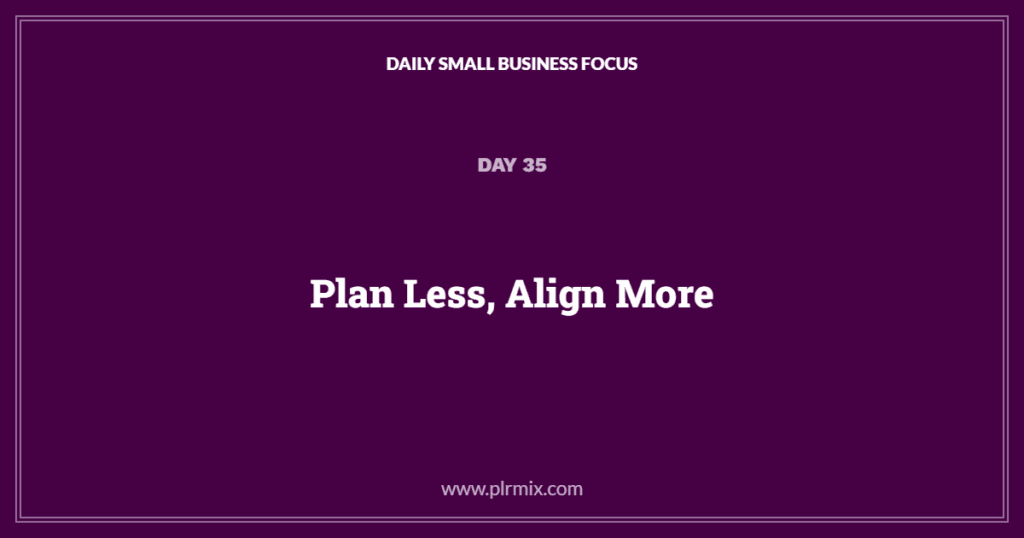 Daily Small Business Focus – Day 35: Plan Less, Align More