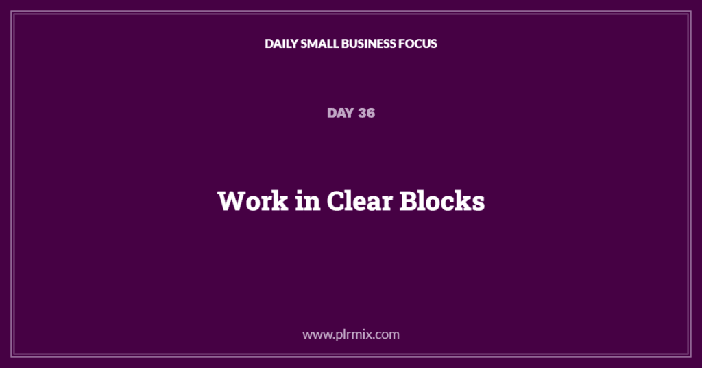 Daily Small Business Focus β Day 36: Work in Clear Blocks