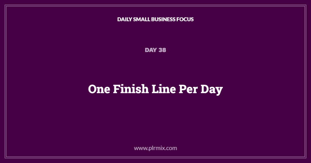Daily Small Business Focus – Day 38: One Finish Line Per Day