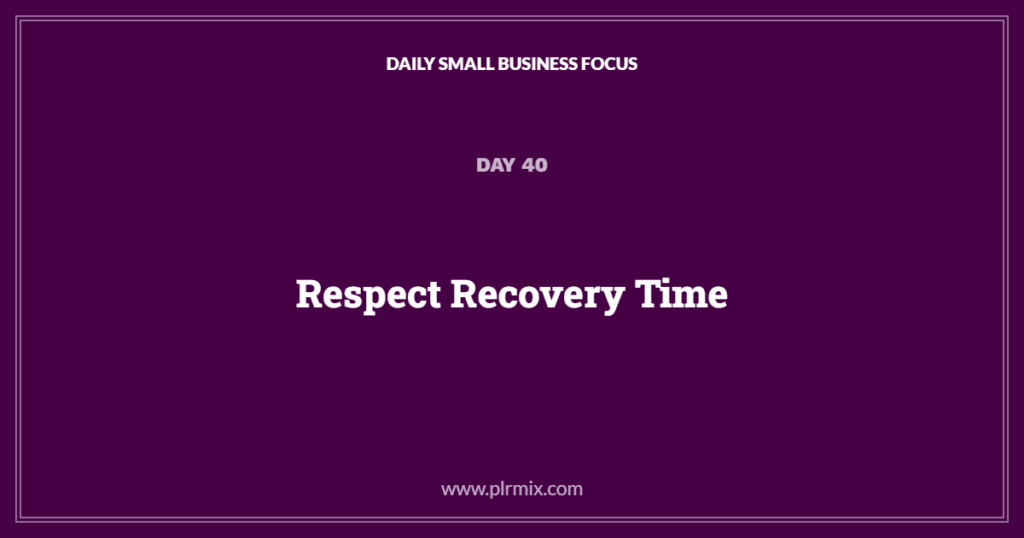 Daily Small Business Focus – Day 40: Respect Recovery Time