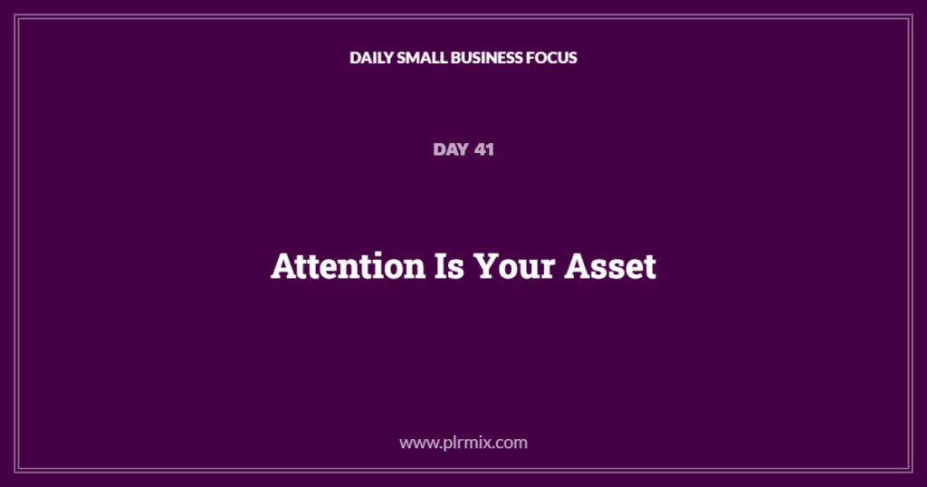 Daily Small Business Focus – Day 41: Attention Is Your Asset