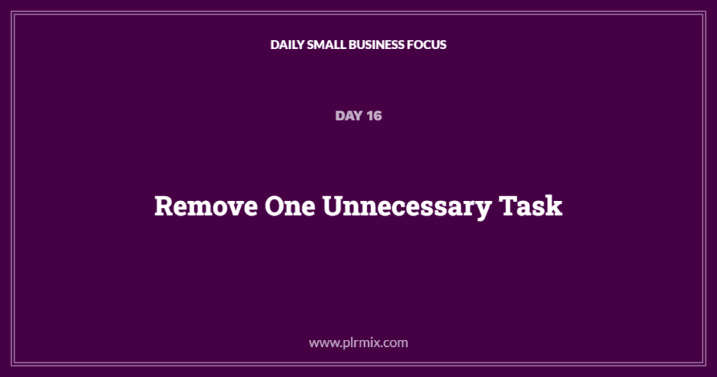 Daily Small Business Focus – Day 16: Remove One Unnecessary Task