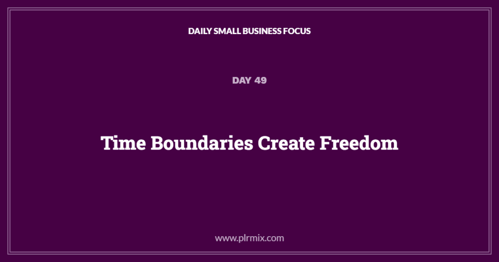 Daily Small Business Focus – Day 49: Time Boundaries Create Freedom