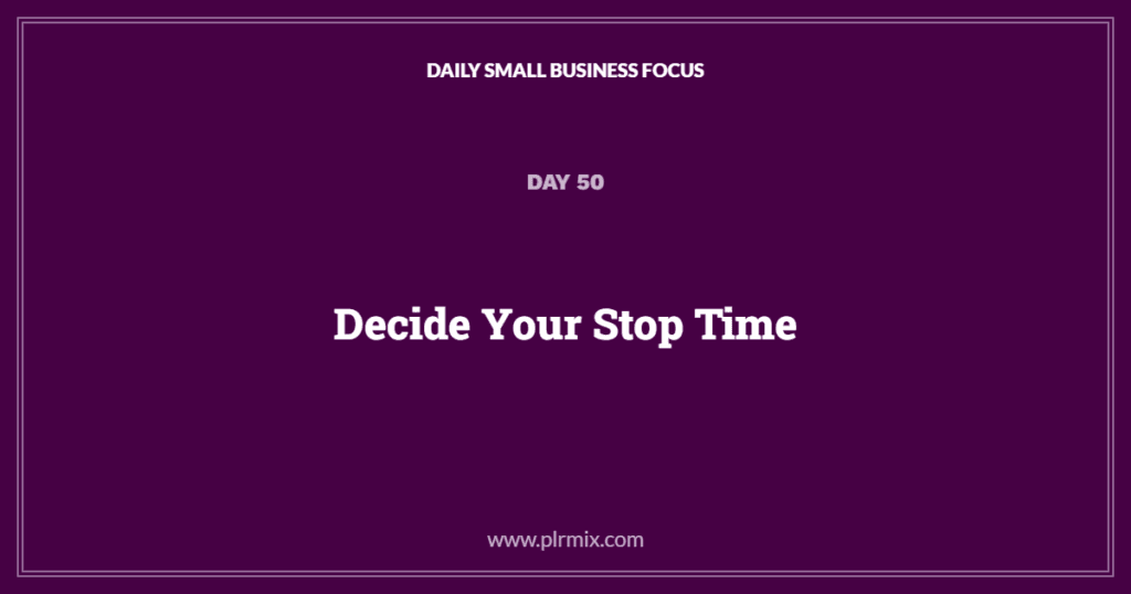 Daily Small Business Focus – Day 50: Decide Your Stop Time