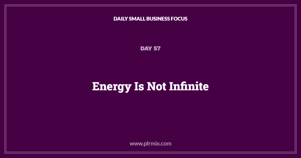 Daily Small Business Focus – Day 57: Energy Is Not Infinite