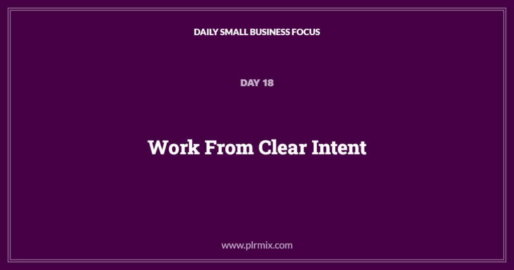 Daily Small Business Focus – Day 18: Work From Clear Intent