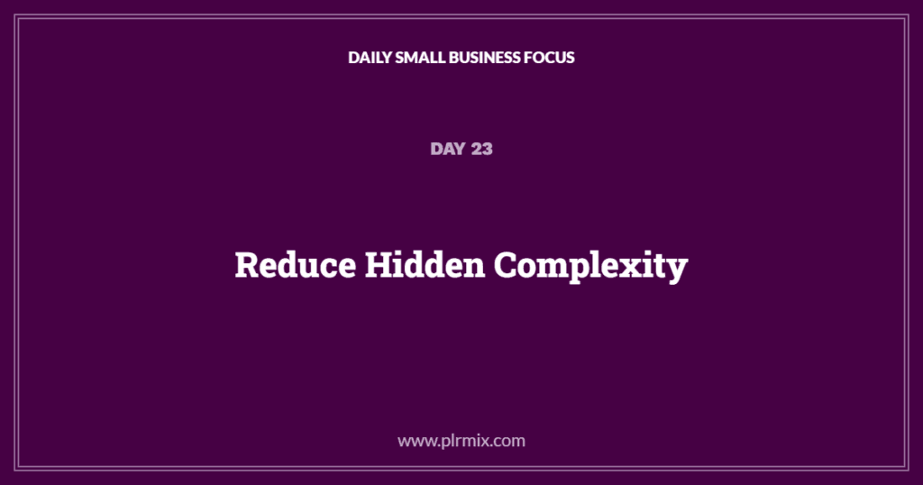 Daily Small Business Focus β Day 23: Reduce Hidden Complexity