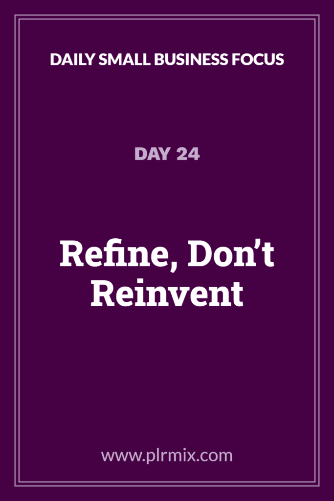 Daily Small Business Focus – Day 24: Refine, Don’t Reinvent
