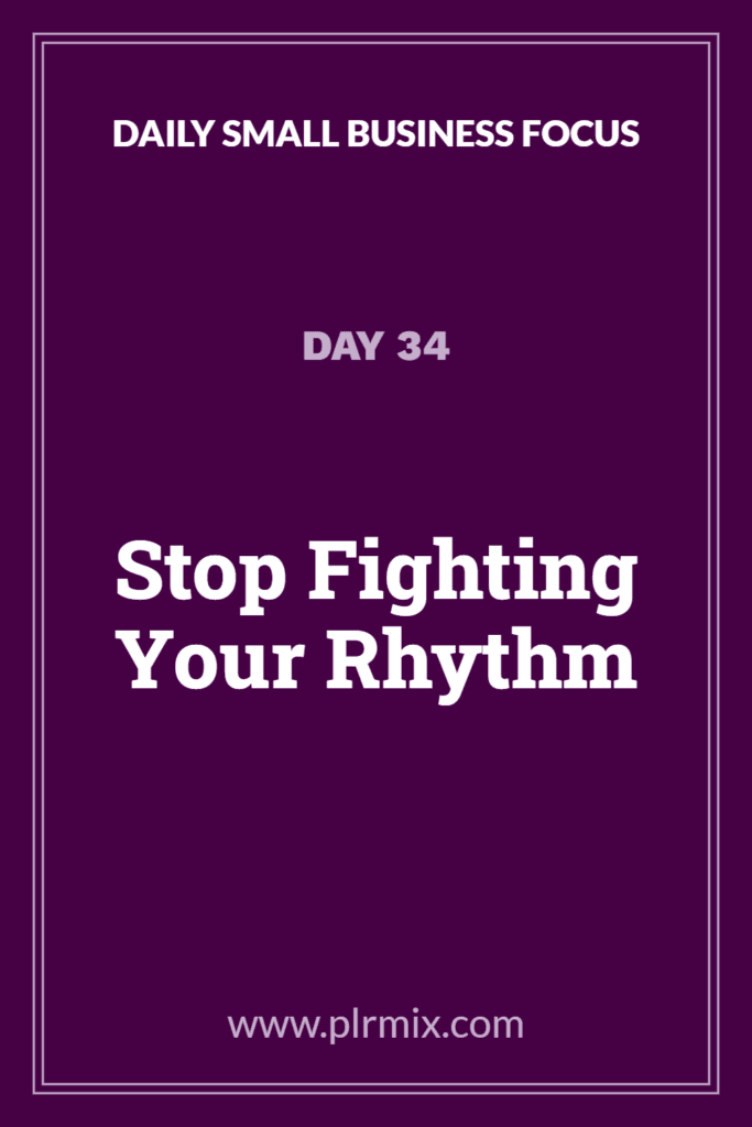 Daily Small Business Focus – Day 34: Stop Fighting Your Rhythm