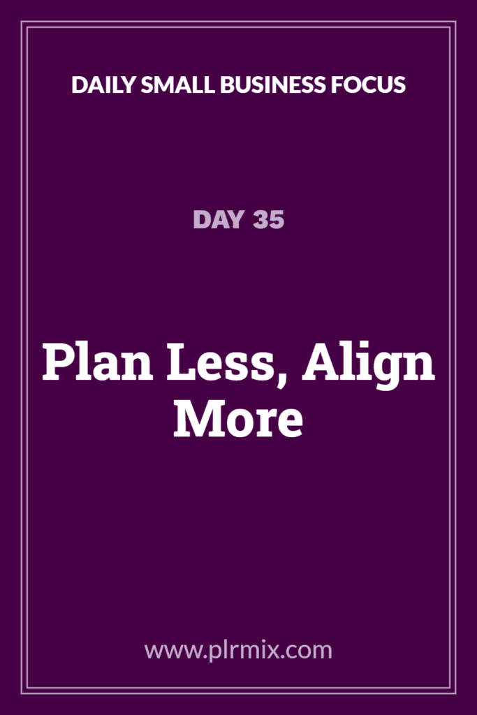 Daily Small Business Focus – Day 35: Plan Less, Align More