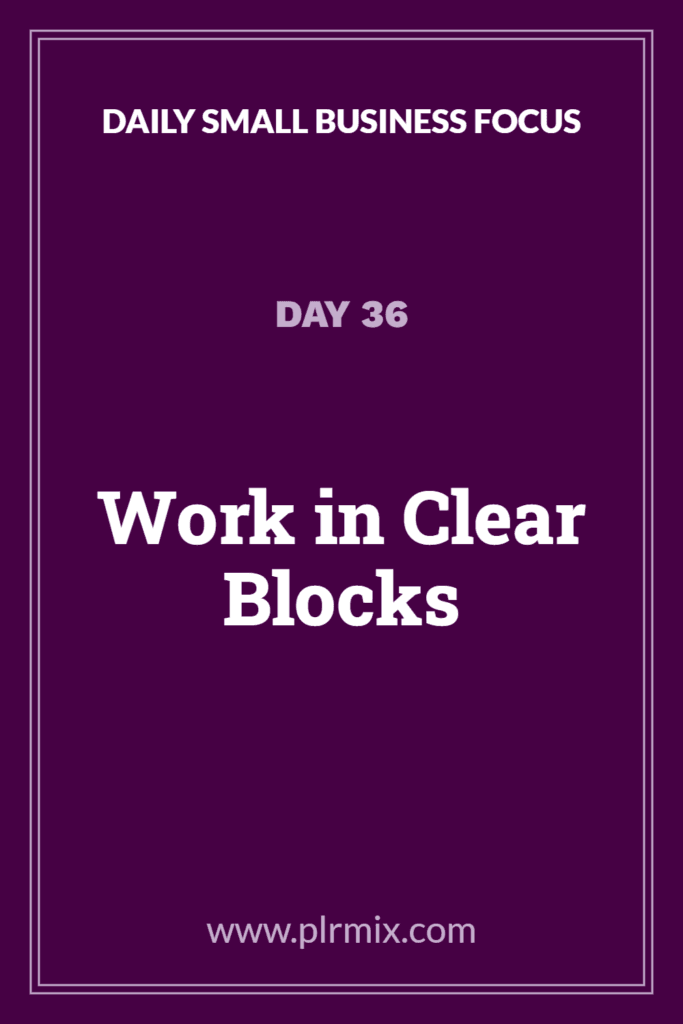 Daily Small Business Focus β Day 36: Work in Clear Blocks