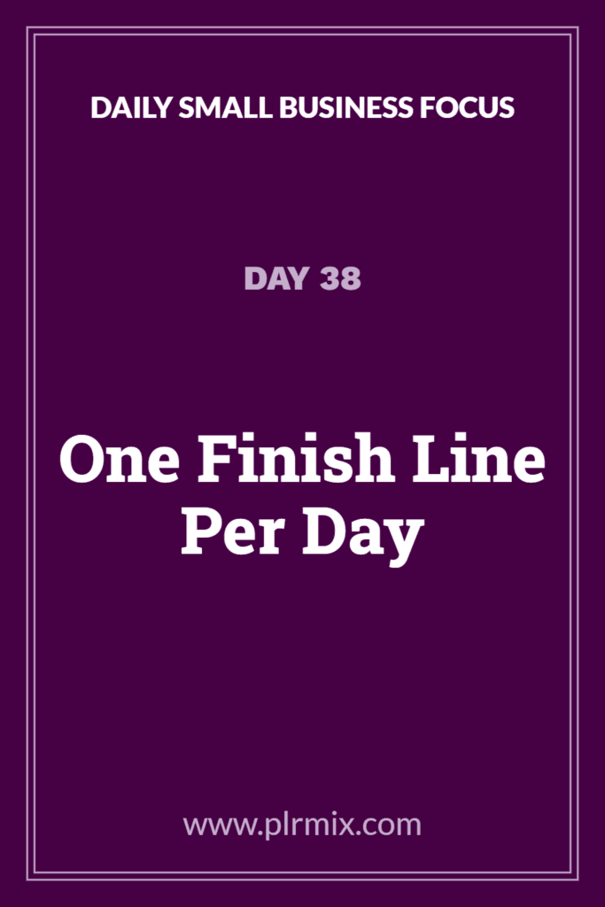 Daily Small Business Focus – Day 38: One Finish Line Per Day