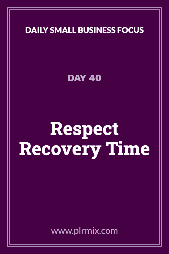 Daily Small Business Focus – Day 40: Respect Recovery Time