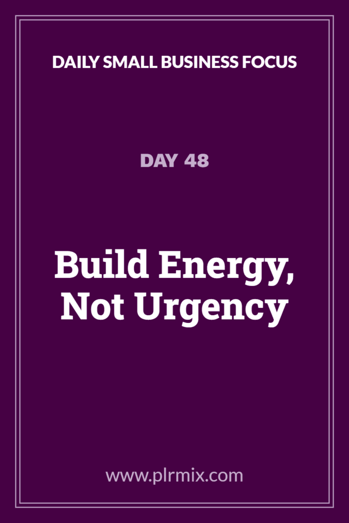Daily Small Business Focus – Day 48: Build Energy, Not Urgency