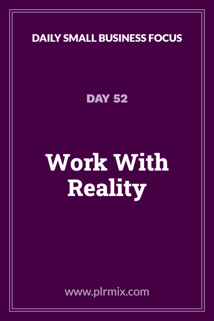 Daily Small Business Focus – Day 52: Work With Reality