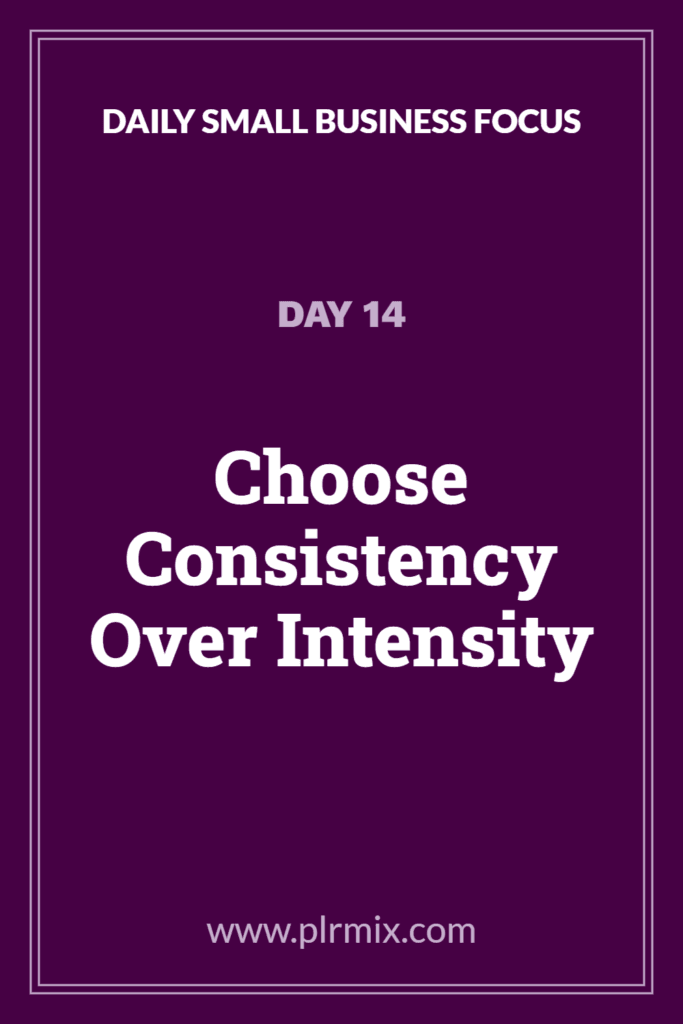 Daily Small Business Focus – Day 14: Choose Consistency Over Intensity