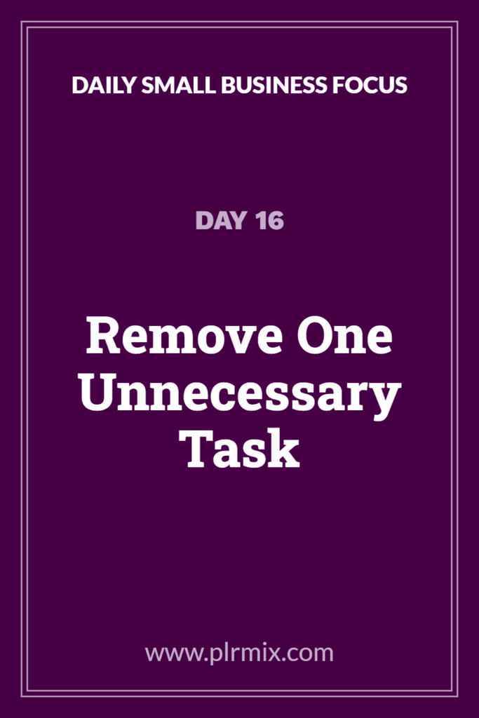 Daily Small Business Focus – Day 16: Remove One Unnecessary Task