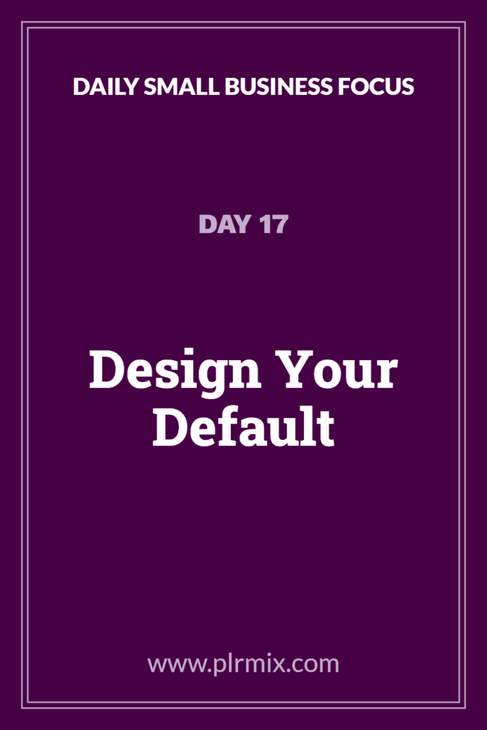 Daily Small Business Focus – Day 17: Design Your Default
