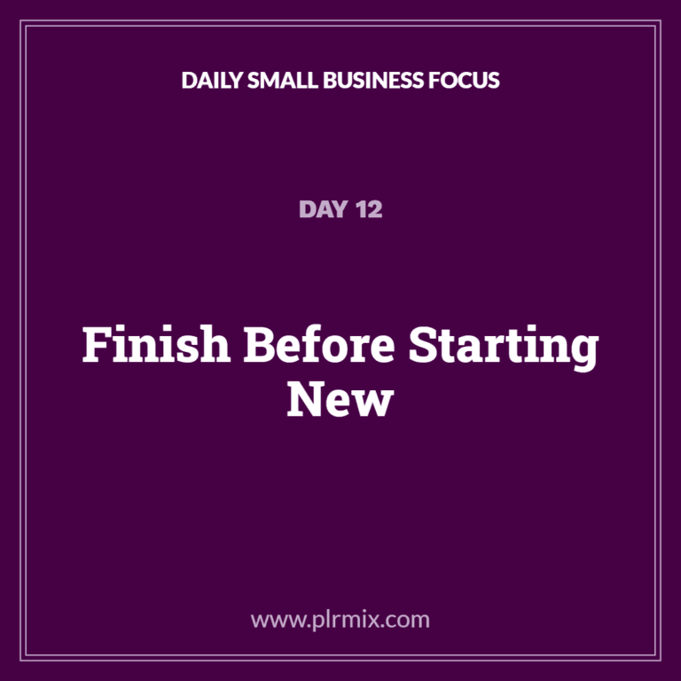 Daily Small Business Focus – Day 12: Finish Before Starting New