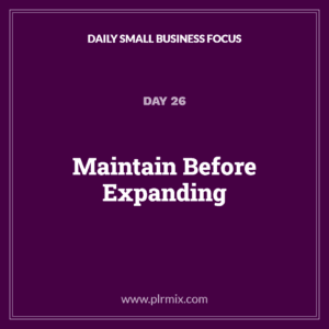 Daily Small Business Focus – Day 26: Maintain Before Expanding