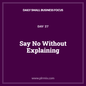 Daily Small Business Focus – Day 27: Say No Without Explaining