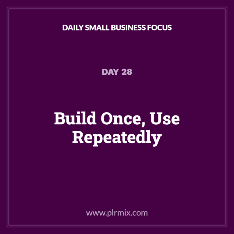 Daily Small Business Focus – Day 28: Build Once, Use Repeatedly