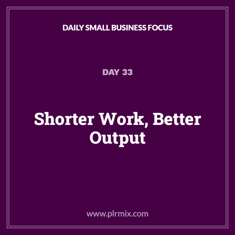 Daily Small Business Focus – Day 33: Shorter Work, Better Output