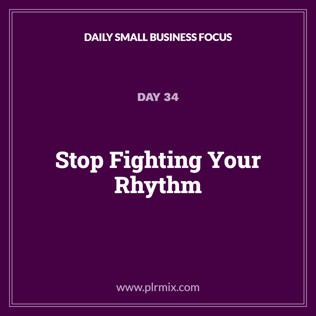 Daily Small Business Focus – Day 34: Stop Fighting Your Rhythm
