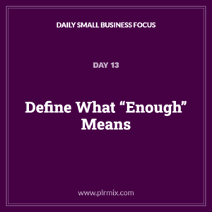 Daily Small Business Focus – Day 13: Define What “Enough” Means