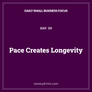Daily Small Business Focus – Day 39: Pace Creates Longevity