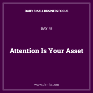 Daily Small Business Focus – Day 41: Attention Is Your Asset