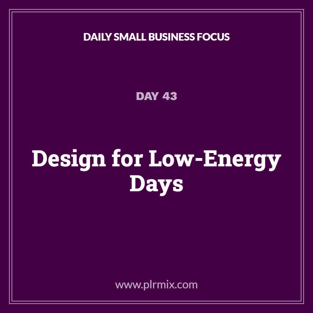 Daily Small Business Focus – Day 43: Design for Low-Energy Days
