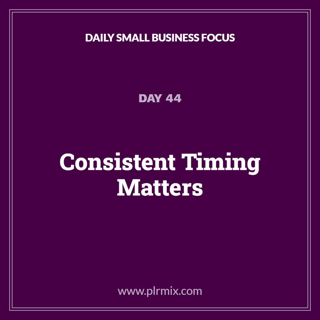 Daily Small Business Focus – Day 44: Consistent Timing Matters