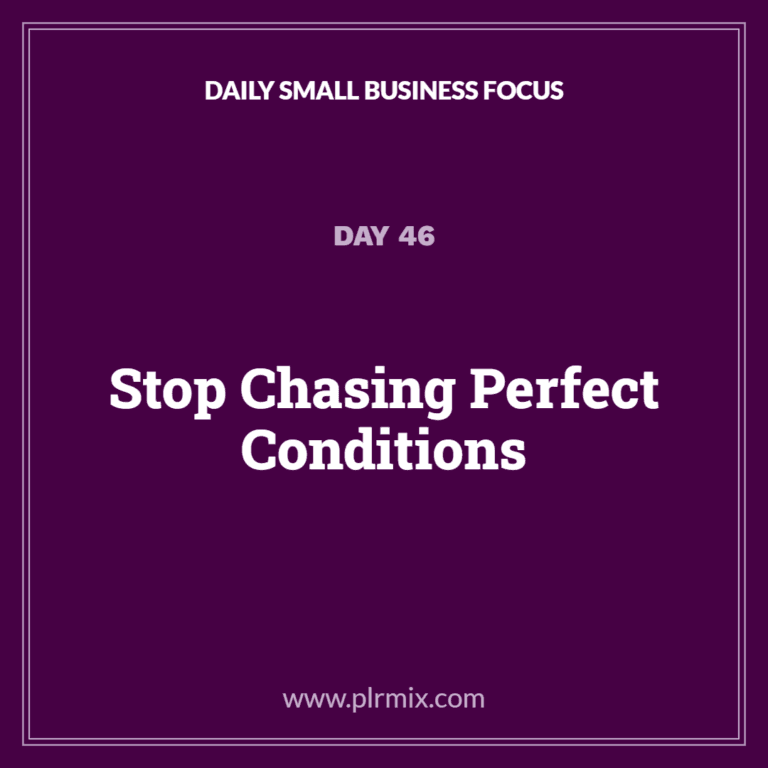 Daily Small Business Focus – Day 46: Stop Chasing Perfect Conditions