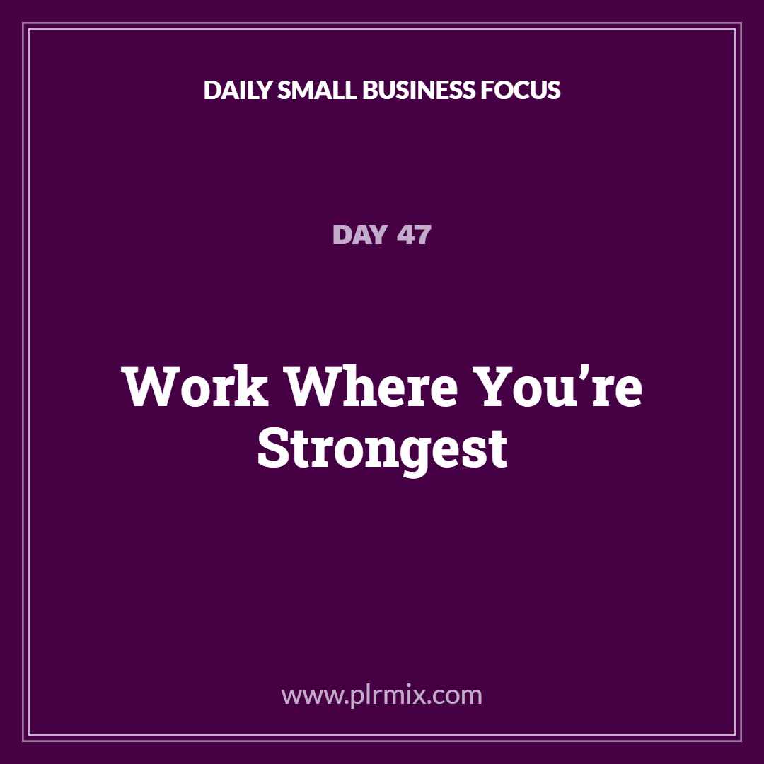 Daily Small Business Focus – Day 47: Work Where You’re Strongest