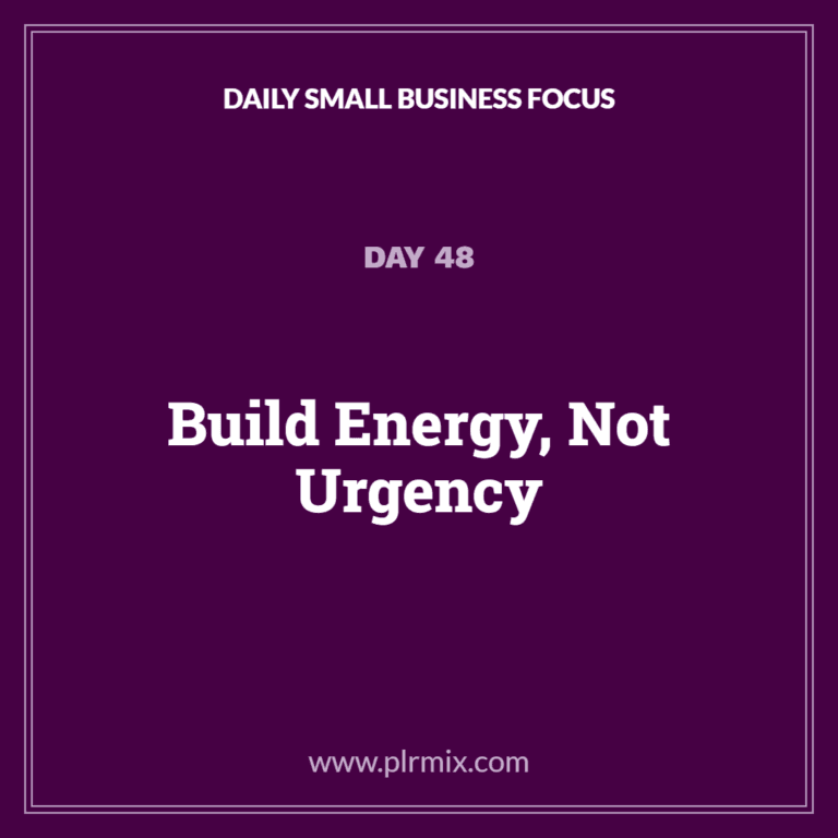 Daily Small Business Focus – Day 48: Build Energy, Not Urgency